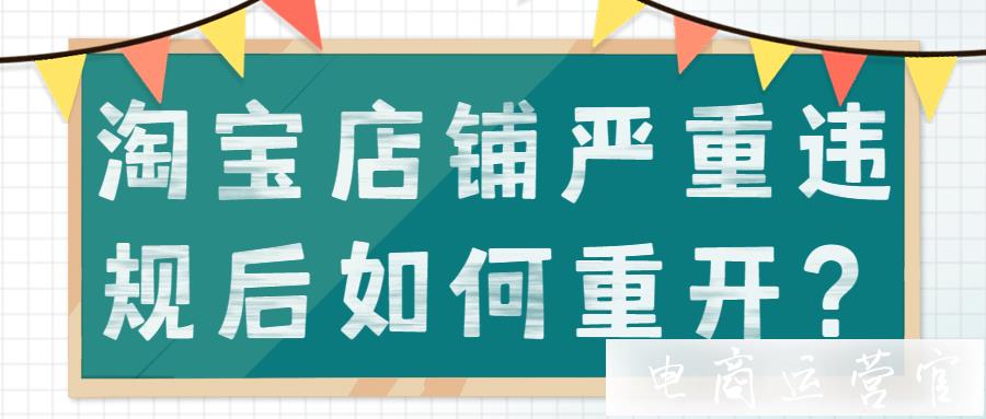 淘寶店鋪嚴重違規(guī)后如何重開?違規(guī)封店怎么申述重開?